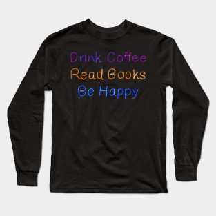 Drink Coffee Read Books Be Happy Long Sleeve T-Shirt